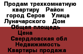 Продам трехкомнатную квартиру › Район ­ город Серов › Улица ­ Луначарского › Дом ­ 126 › Общая площадь ­ 52 › Цена ­ 1 630 000 - Свердловская обл. Недвижимость » Квартиры продажа   
